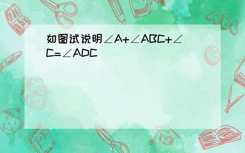 如图试说明∠A+∠ABC+∠C=∠ADC