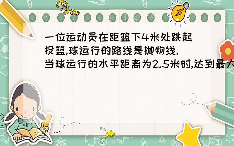 一位运动员在距篮下4米处跳起投篮,球运行的路线是抛物线,当球运行的水平距离为2.5米时,达到最大高度3.5米,然后准确落入篮网.（1）建立直角坐标系,求抛物线的解析式（2）该运动员身高1.8