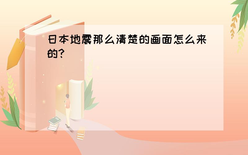 日本地震那么清楚的画面怎么来的?