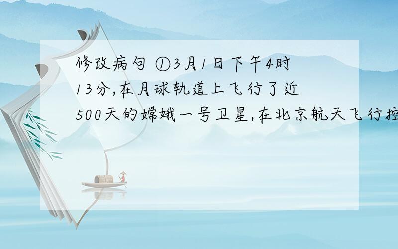 修改病句 ①3月1日下午4时13分,在月球轨道上飞行了近500天的嫦娥一号卫星,在北京航天飞行控制中心的正确