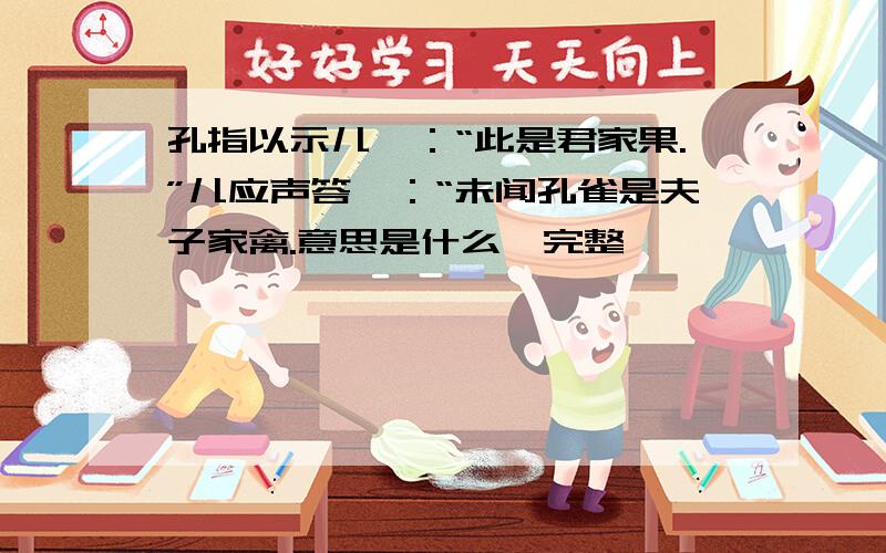 孔指以示儿曰：“此是君家果.”儿应声答曰：“未闻孔雀是夫子家禽.意思是什么,完整,