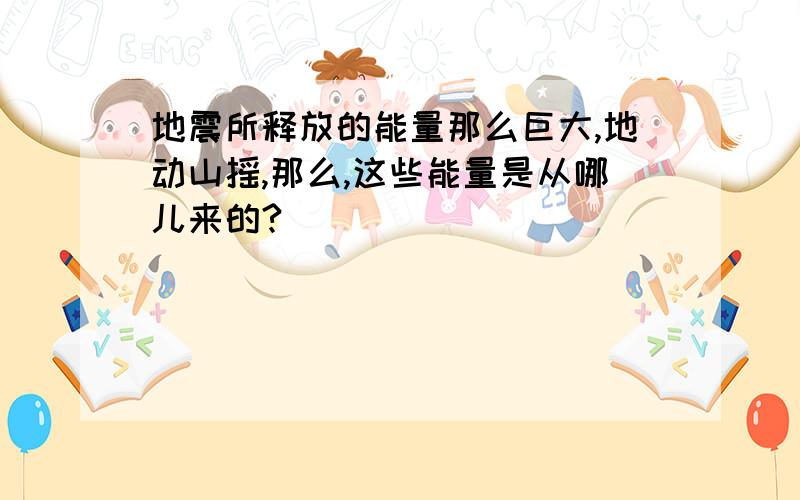 地震所释放的能量那么巨大,地动山摇,那么,这些能量是从哪儿来的?