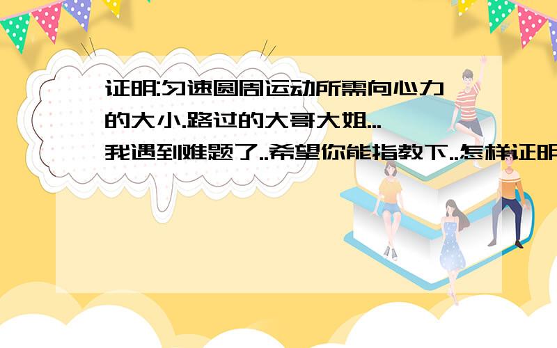 证明:匀速圆周运动所需向心力的大小.路过的大哥大姐...我遇到难题了..希望你能指教下..怎样证明匀速圆周运动所需向心力的大小为:F=mrω² 为什么rω²=a 又为什么说匀速圆周运动是变