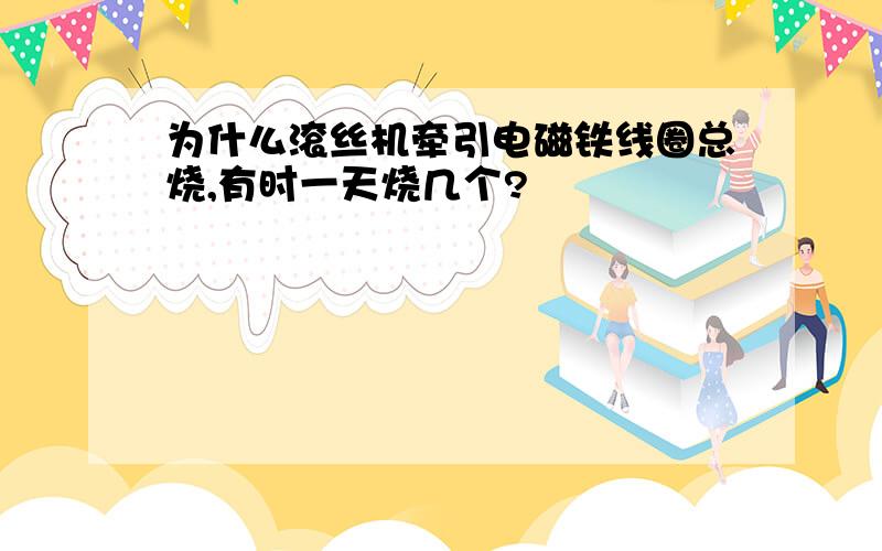 为什么滚丝机牵引电磁铁线圈总烧,有时一天烧几个?