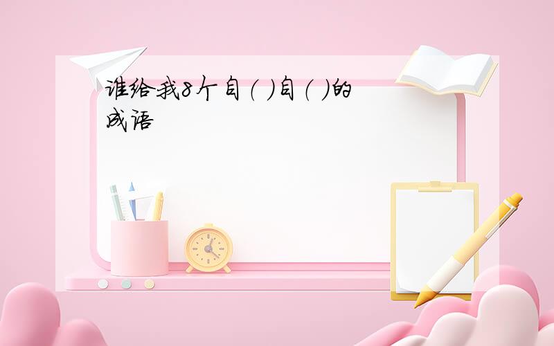 谁给我8个自（ ）自（ ）的成语