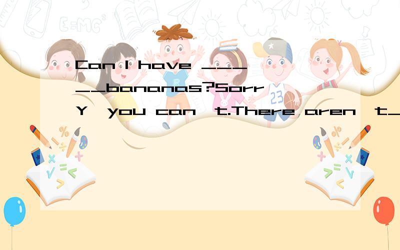 Can I have _____bananas?SorrY,you can't.There aren't____in the fridge.A.any;anyB.any;someC.some;anyD.some;some