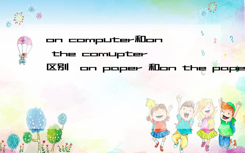 on computer和on the comupter 区别,on paper 和on the paper的区别,in home 和at home 的区别.