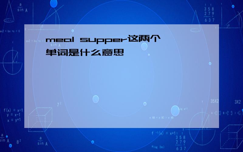 meal supper这两个单词是什么意思