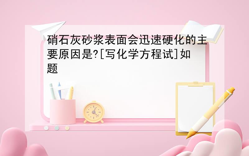 硝石灰砂浆表面会迅速硬化的主要原因是?[写化学方程试]如题