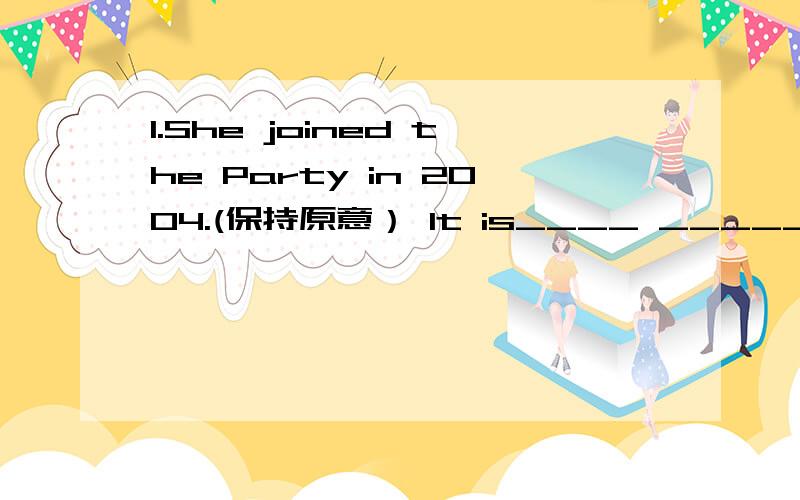 1.She joined the Party in 2004.(保持原意） It is____ _____since she ______ the Party.2.I will start my own business when I graduate from the university.(保持原意）I _____   _____ my own business ______I graduate from the university.