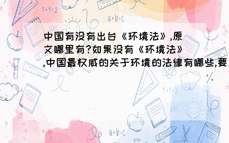 中国有没有出台《环境法》,原文哪里有?如果没有《环境法》,中国最权威的关于环境的法律有哪些,要原文,谢谢!