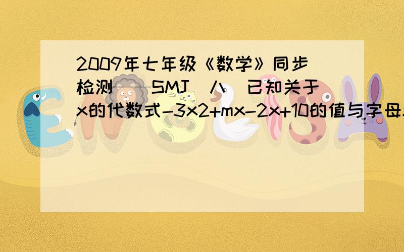 2009年七年级《数学》同步检测——SMJ（八）已知关于x的代数式-3x2+mx-2x+10的值与字母x的取值无关,求m,n的值.“-3x2”是：负3乘x的平方.