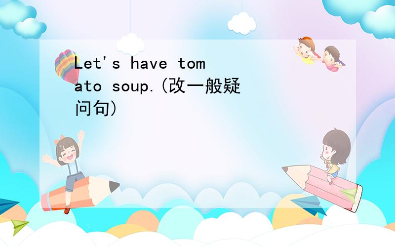 Let's have tomato soup.(改一般疑问句)