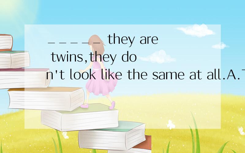 _____ they are twins,they don't look like the same at all.A.Though B.As C.Since