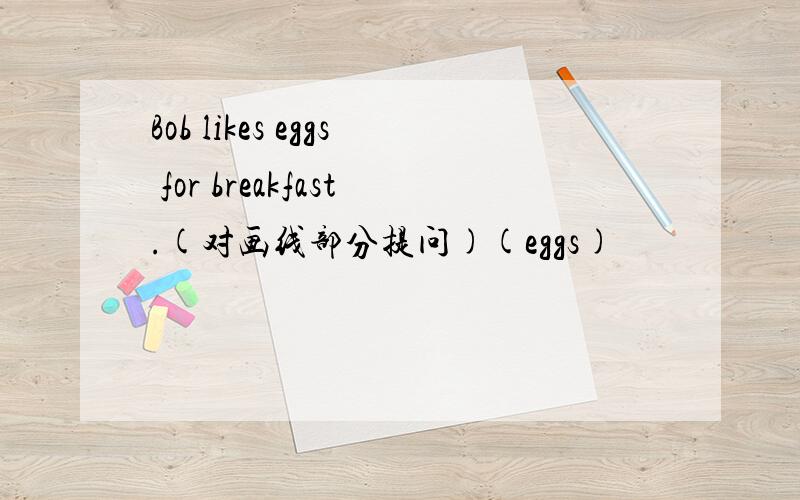 Bob likes eggs for breakfast.(对画线部分提问)(eggs)