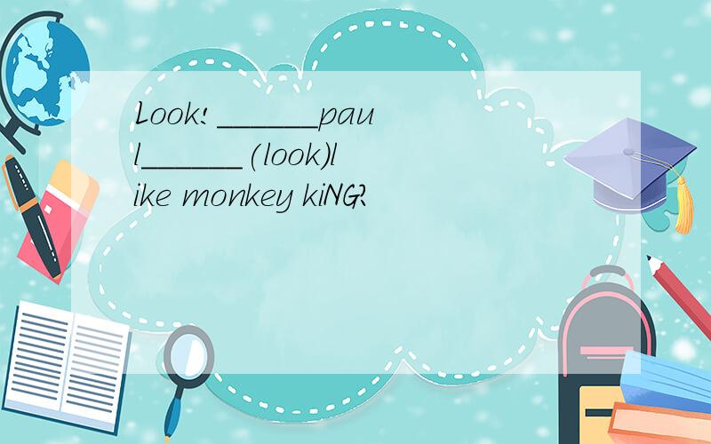 Look!______paul______(look)like monkey kiNG?