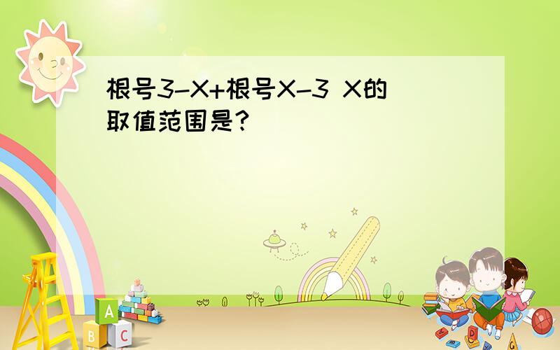 根号3-X+根号X-3 X的取值范围是?