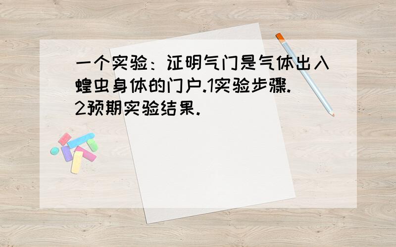 一个实验：证明气门是气体出入蝗虫身体的门户.1实验步骤.2预期实验结果.