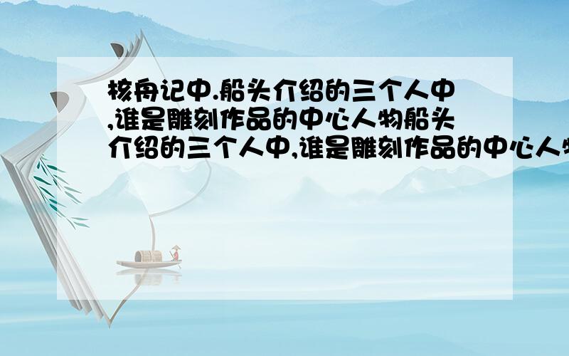 核舟记中.船头介绍的三个人中,谁是雕刻作品的中心人物船头介绍的三个人中,谁是雕刻作品的中心人物?作者为什么这样处理.