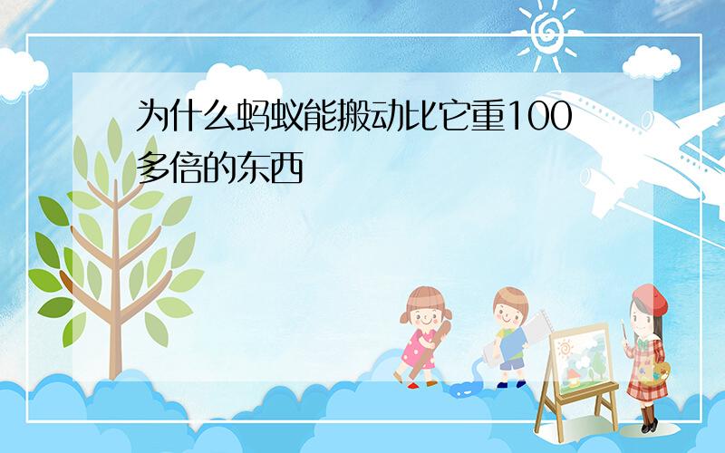 为什么蚂蚁能搬动比它重100多倍的东西