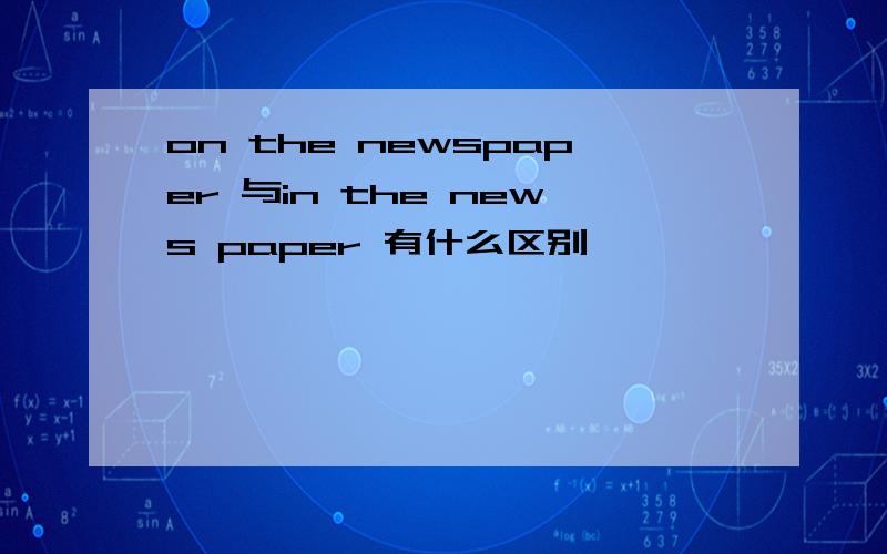 on the newspaper 与in the news paper 有什么区别