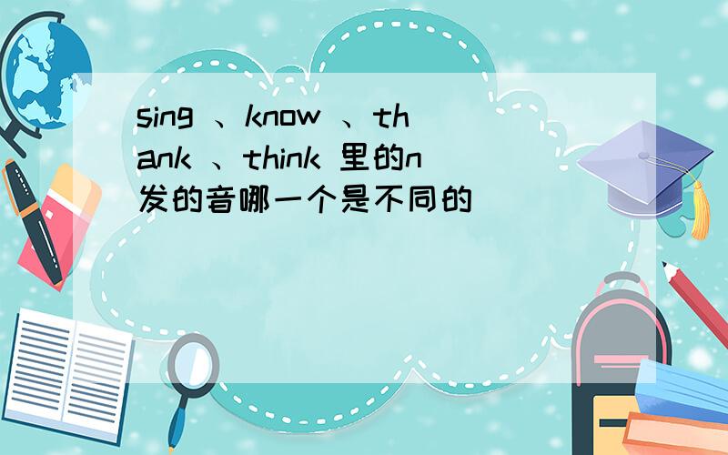 sing 、know 、thank 、think 里的n发的音哪一个是不同的