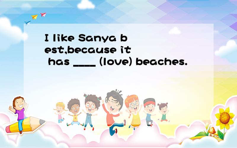 I like Sanya best,because it has ____ (love) beaches.