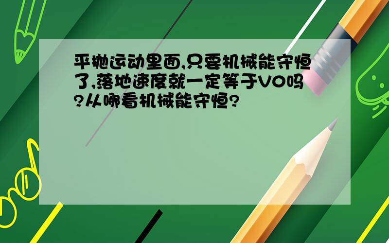 平抛运动里面,只要机械能守恒了,落地速度就一定等于V0吗?从哪看机械能守恒?