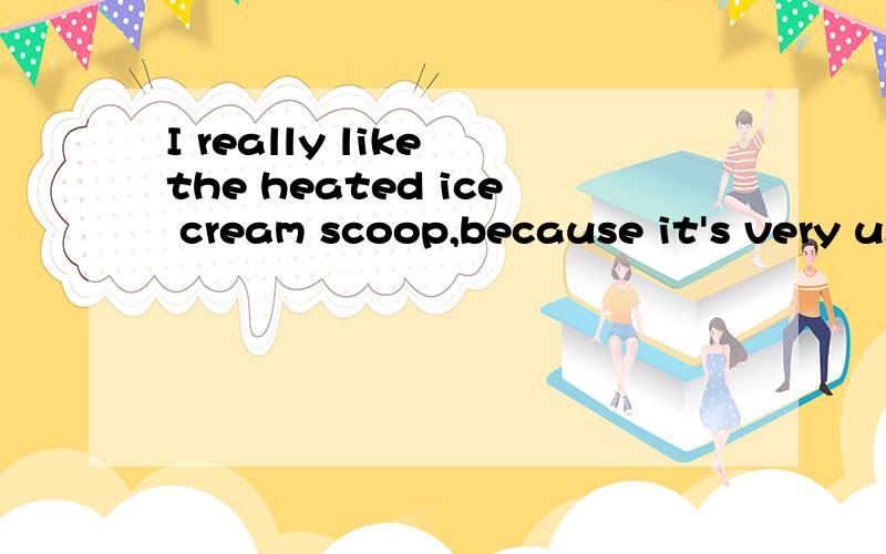 I really like the heated ice cream scoop,because it's very useful.