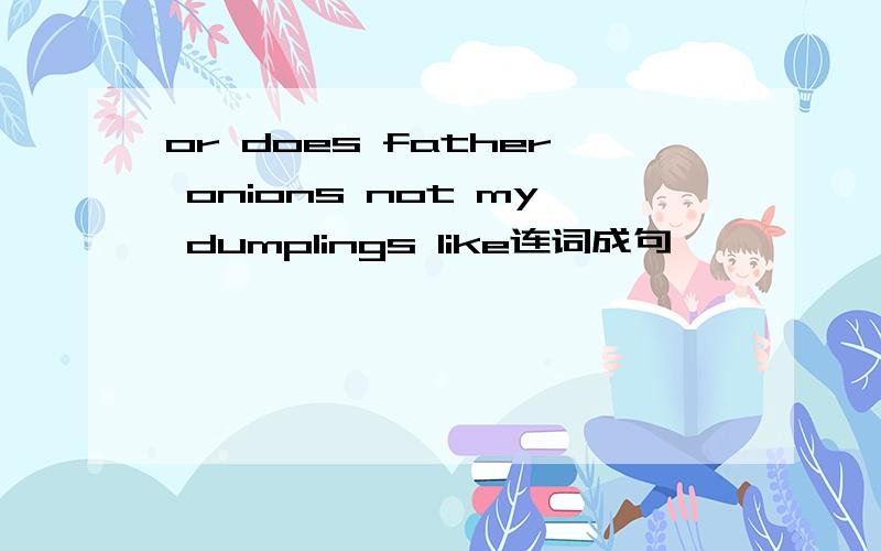 or does father onions not my dumplings like连词成句