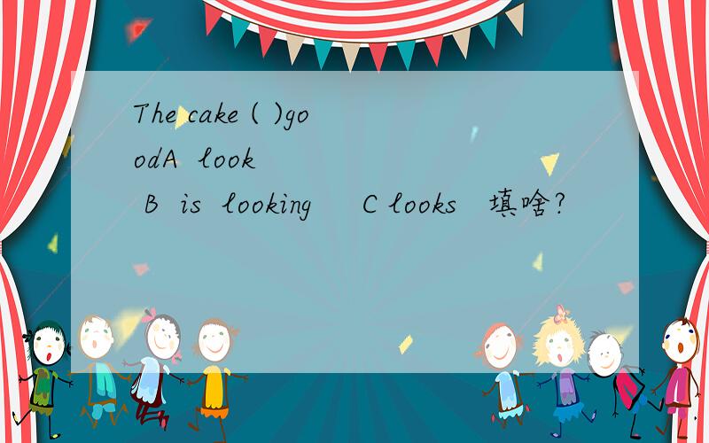 The cake ( )goodA  look      B  is  looking     C looks   填啥?