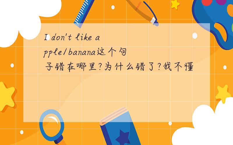 I don't like apple/banana这个句子错在哪里?为什么错了?我不懂
