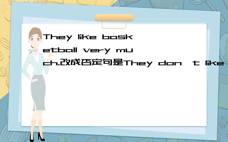 They like basketball very much.改成否定句是They don't like basketball at all.是不是very much是不是有不用于否定句或者不常于否定句的用法呢?