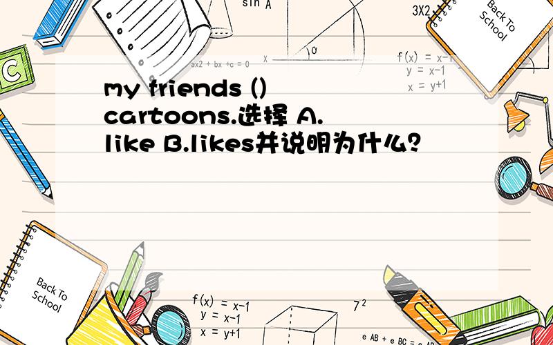 my friends () cartoons.选择 A.like B.likes并说明为什么？