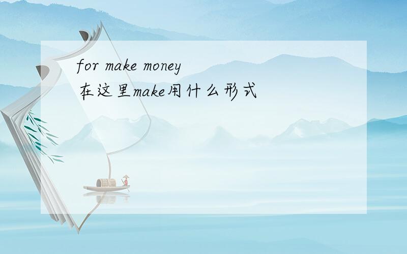 for make money在这里make用什么形式