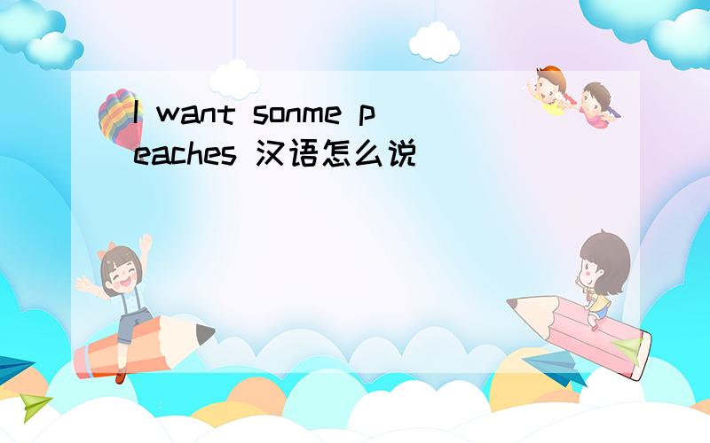 I want sonme peaches 汉语怎么说