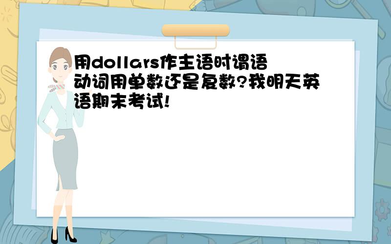 用dollars作主语时谓语动词用单数还是复数?我明天英语期末考试!