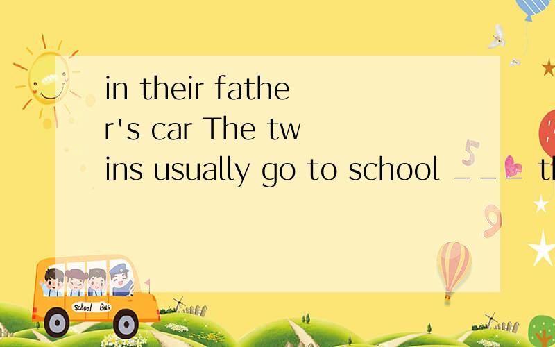 in their father's car The twins usually go to school ___ their father’s car 但为什么不能用by 而要用in呢?