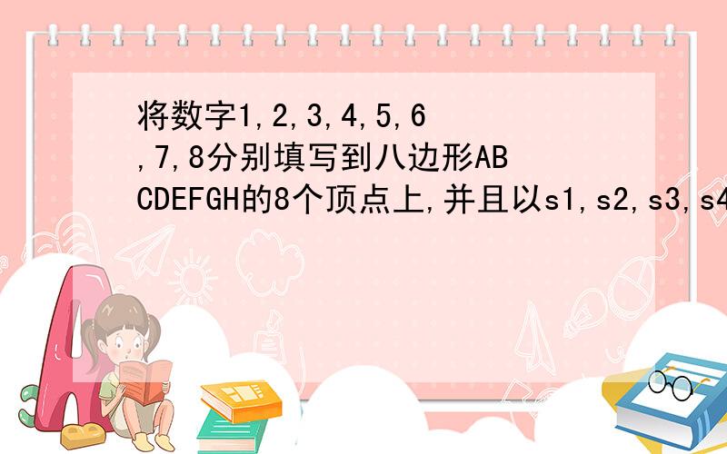 将数字1,2,3,4,5,6,7,8分别填写到八边形ABCDEFGH的8个顶点上,并且以s1,s2,s3,s4,s5,s6,s7,s8分别表示（A,B,C）,（B,C,D）,……,（H,A,B）8组相邻的三个顶点上的数字之和.请证明任何填法均不可能使得s1,s2,