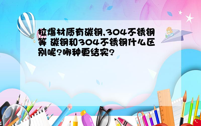 拉爆材质有碳钢,304不锈钢等 碳钢和304不锈钢什么区别呢?哪种更结实?