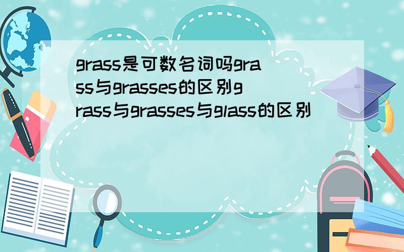 grass是可数名词吗grass与grasses的区别grass与grasses与glass的区别