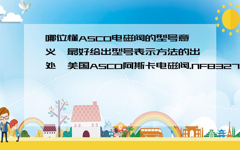 哪位懂ASCO电磁阀的型号意义,最好给出型号表示方法的出处,美国ASCO阿斯卡电磁阀.NF8327B102 24DC 与 NF8327B202 24DC 的区别,最好能详细说明,并给出引自出处,