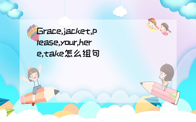 Grace,jacket,please,your,here,take怎么组句