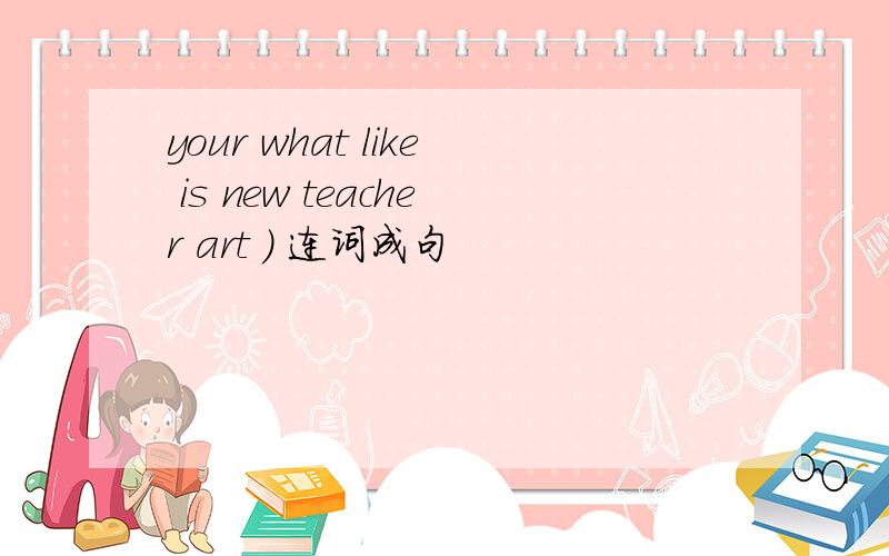 your what like is new teacher art ) 连词成句