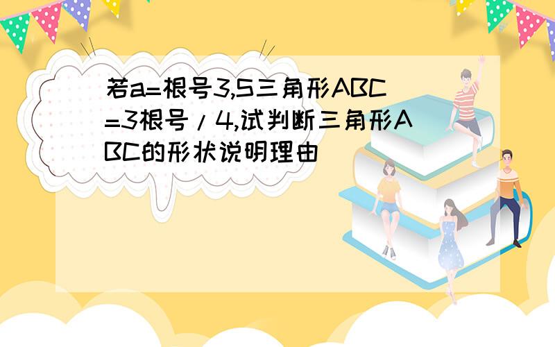 若a=根号3,S三角形ABC=3根号/4,试判断三角形ABC的形状说明理由