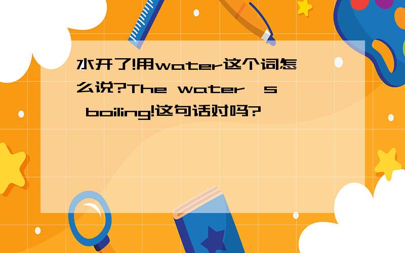 水开了!用water这个词怎么说?The water's boiling!这句话对吗?