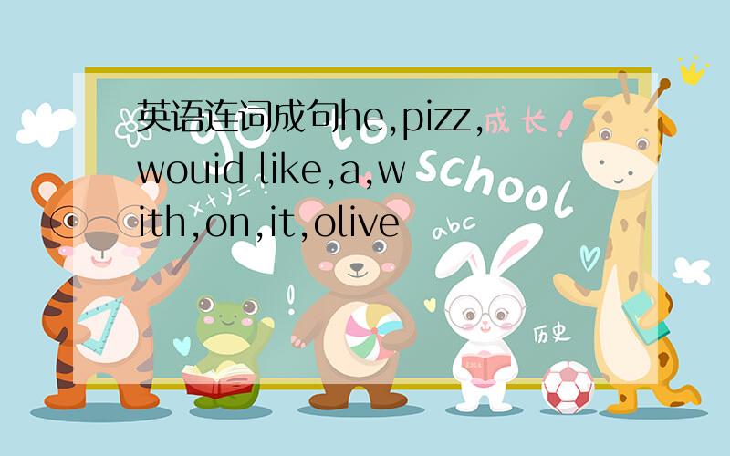 英语连词成句he,pizz,wouid like,a,with,on,it,olive