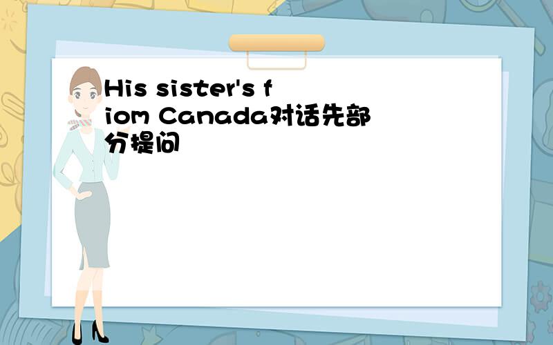 His sister's fiom Canada对话先部分提问