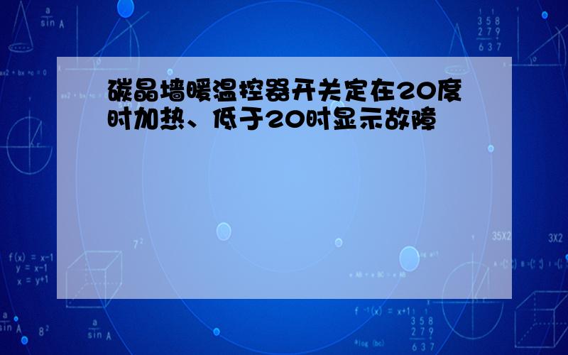 碳晶墙暖温控器开关定在20度时加热、低于20时显示故障