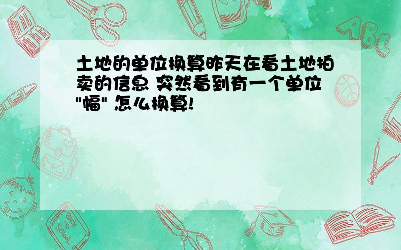 土地的单位换算昨天在看土地拍卖的信息 突然看到有一个单位